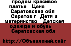 продам красивое платье › Цена ­ 700 - Саратовская обл., Саратов г. Дети и материнство » Детская одежда и обувь   . Саратовская обл.